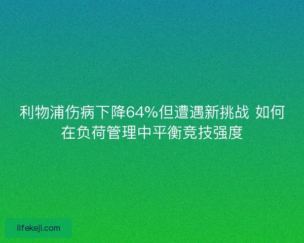 利物浦伤病下降64%但遭遇新挑战 如何在负荷管理中平衡竞技强度