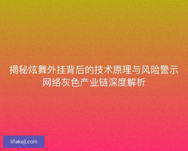 揭秘炫舞外挂背后的技术原理与风险警示网络灰色产业链深度解析