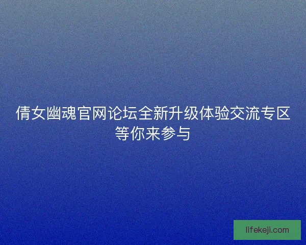 倩女幽魂官网论坛全新升级体验交流专区等你来参与