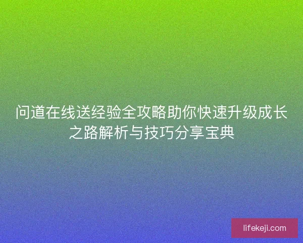 问道在线送经验全攻略助你快速升级成长之路解析与技巧分享宝典