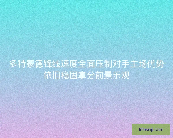 多特蒙德锋线速度全面压制对手主场优势依旧稳固拿分前景乐观