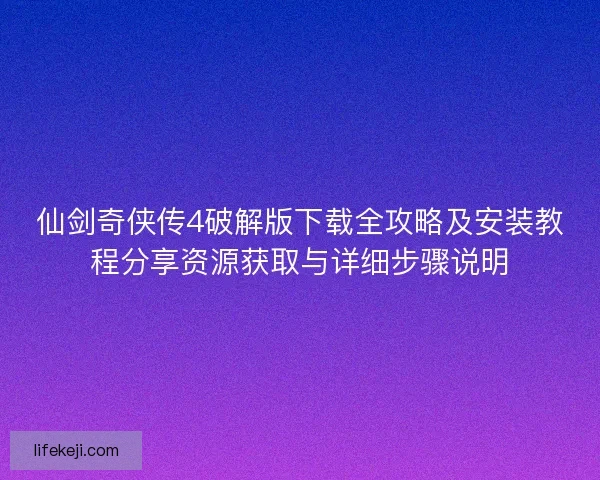 仙剑奇侠传4破解版下载全攻略及安装教程分享资源获取与详细步骤说明 仙剑奇侠传4破解版下载全攻略及安装教程分享资源获取与详细步骤说明