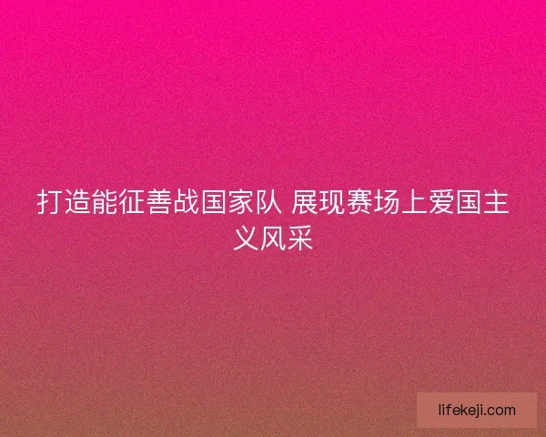 打造能征善战国家队 展现赛场上爱国主义风采