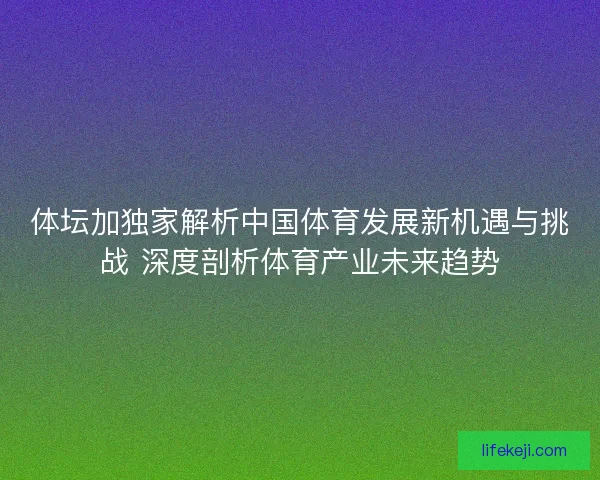 体坛加独家解析中国体育发展新机遇与挑战 深度剖析体育产业未来趋势