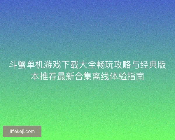 斗蟹单机游戏下载大全畅玩攻略与经典版本推荐最新合集离线体验指南