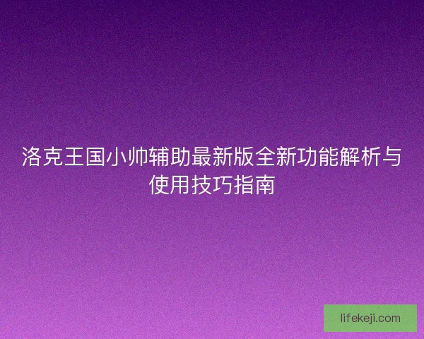 洛克王国小帅辅助最新版全新功能解析与使用技巧指南 洛克王国小帅辅助最新版全新功能解析与使用技巧指南