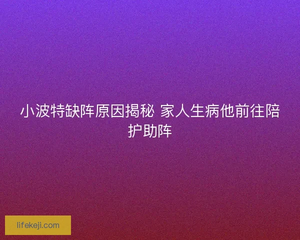 小波特缺阵原因揭秘 家人生病他前往陪护助阵