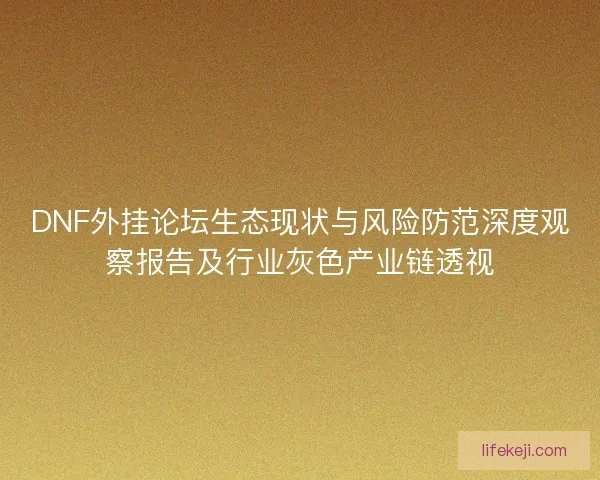 DNF外挂论坛生态现状与风险防范深度观察报告及行业灰色产业链透视 DNF外挂论坛生态现状与风险防范深度观察报告及行业灰色产业链透视