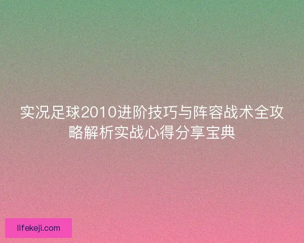 实况足球2010进阶技巧与阵容战术全攻略解析实战心得分享宝典